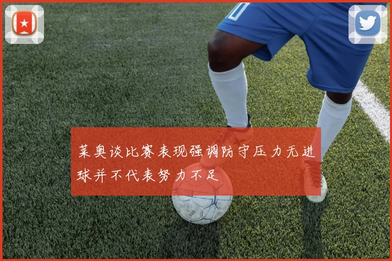 莱奥谈比赛表现强调防守压力无进球并不代表努力不足