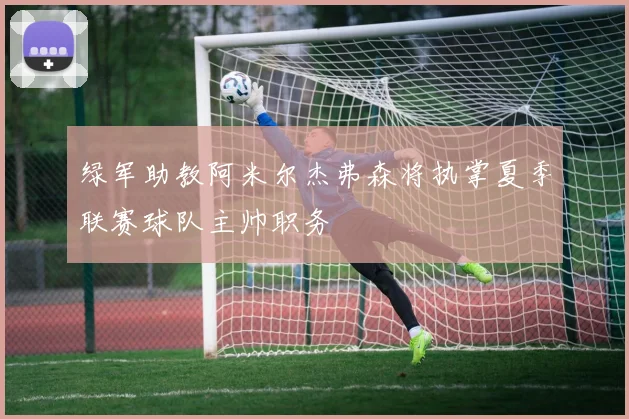 绿军助教阿米尔杰弗森将执掌夏季联赛球队主帅职务