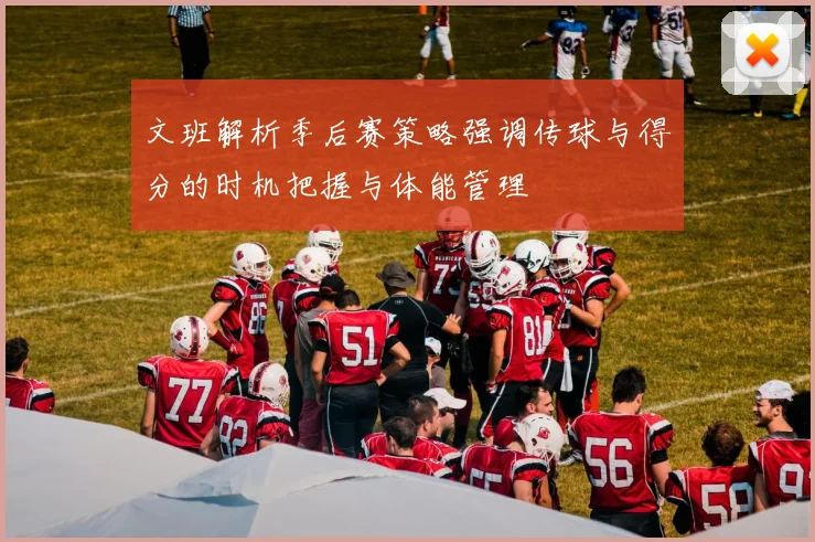 文班解析季后赛策略强调传球与得分的时机把握与体能管理