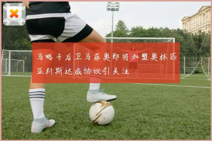 马略卡后卫马菲奥即将加盟奥林匹亚科斯达成协议引关注