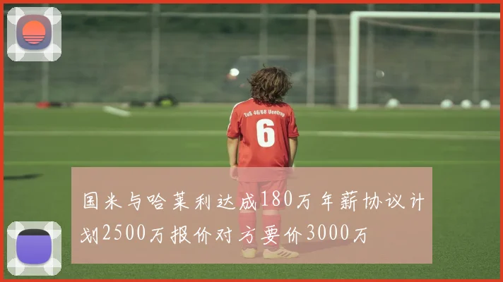 国米与哈莱利达成180万年薪协议计划2500万报价对方要价3000万