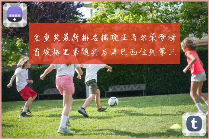 金童奖最新排名揭晓亚马尔荣登榜首埃梅里紧随其后库巴西位列第三