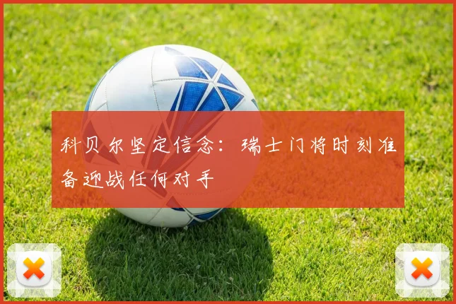 科贝尔坚定信念：瑞士门将时刻准备迎战任何对手